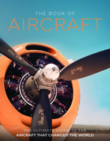 The Book of Aircraft: The Ultimate Guide to the Aircraft That Changed the World 1917259778 Book Cover