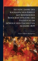 Sechzig Jahre des kaukasischen Kriegs mit besonderer BerÃ1/4cksichtigung des Feldzuges im nördlichen Daghestan im Jahre 1839 (German Edition) 1024863824 Book Cover