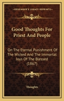 Good Thoughts For Priest And People: On The Eternal Punishment Of The Wicked And The Immortal Joys Of The Blessed 1270846825 Book Cover