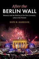 After the Berlin Wall: Memory and the Making of the New Germany, 1989 to the Present 1009013580 Book Cover