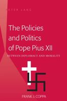 The Policies and Politics of Pope Pius XII: Between Diplomacy and Morality 1433105217 Book Cover