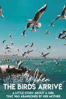 When The Birds Arrive A Little Story About A Girl That Was Abandoned By Her Mother: Novels About Family B08QSZZX8K Book Cover