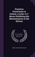 Primitive Christianity in Ireland, a Letter to T. Moore Exhibiting His Misstatements in His History 1245079042 Book Cover