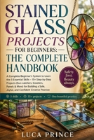 STAINED GLASS PROJECTS FOR BEGINNERS: THE COMPLETE HANDBOOK: A Complete Beginner's System to Learn the 5 Essential Skills – 15+ Step-by-Step Projects ... Safe, Joyful, and Confident Creative Practice B0GZN9G838 Book Cover