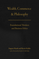 Wealth, Commerce, and Philosophy: Foundational Thinkers and Business Ethics 022644385X Book Cover
