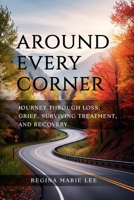 AROUND EVERY CORNER: JOURNEY THROUGH LOSS, GRIEF, SURVIVING TREATMENT, AND RECOVERY B0GKJBLCQW Book Cover