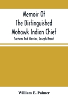 Memoir Of The Distinguished Mohawk Indian Chief, Sachem And Warrior, Capt. Joseph Brant; Compiled From The Most Reliable And Authentic Records; ... Events Of His Life, With An Appendix. 9354501168 Book Cover