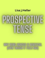 Prospective Tense: Why Being Anxious is Beneficial (Even Though It Feels Bad) B0F77WNKJV Book Cover