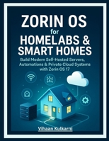 Zorin OS for Homelabs & Smart Homes: Build Modern Self-Hosted Servers, Automations & Private Cloud Systems with Zorin OS 17 B0GCF72KLP Book Cover