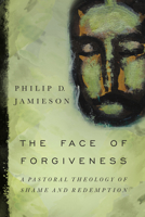 The Face of Forgiveness: A Pastoral Theology of Shame and Redemption 0830840990 Book Cover