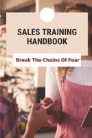 Sales Training Handbook: Break The Chains Of Fear: How To Overcome Fear Of Rejection In Sales B094TKTGSX Book Cover
