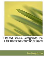Life and Times of Henry Smith: The First American Governor of Texas 1016019106 Book Cover