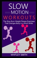 Slow Motion Workouts: The Slow Burn Weight Fitness Exercises That Changes Body in a Short While B08Y4FJCBR Book Cover