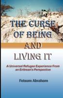 The Curse of Being and Living It: A Universal Refugee Experience from an Eritrean's Perspective 1477429808 Book Cover