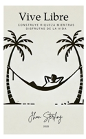 Vive Libre: Construye Riqueza Mientras Disfrutas de la Vida (Spanish Edition) B0DV9CQ7LV Book Cover