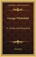 George Whitefield: Or Consecrated Eloquence 1163754323 Book Cover