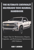 THE ULTIMATE CHEVROLET SILVERADO 1500 MANUAL HANDBOOK: Expert Tips for Maintenance, Repairs, Upgrades, and Performance Optimization (2025 Edition) B0DTG8KH4L Book Cover