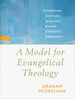 A Model for Evangelical Theology: Integrating Scripture, Tradition, Reason, Experience, and Community 1540960358 Book Cover