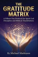 The Gratitude Matrix: A Fifteen-Day Protocol for Spirit-Led Discipline and Biblical Thankfulness B0HDKYL7HH Book Cover