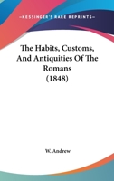 The Habits, Customs, And Antiquities Of The Romans 112088733X Book Cover