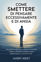 COME SMETTERE DI PENSARE ECCESSIVAMENTE E DI ANSIA: Una guida pratica per smettere di pensare troppo, calmare la mente e superare l'ansia una volta per tutte (Italian Edition) B0F8P8NH2R Book Cover