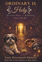 Ordinary Is Holy: My Love Story — Redeemed from the Pit B0GTN2BWLY Book Cover
