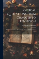 Poetical Quotations From Chaucer to Tennyson: With Copious Indexes: Authors, 550; Subjects, 435; Quotations, 13,600 1021696676 Book Cover