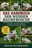 DAS HANDBUCH DER WEISSEN BAUMFROSCHE: Vollständiger Pflege-, Terrarieneinrichtungs-, Fütterungs-, Gesundheits- und Lebensraumleitfaden für Anfänger und erfahrene Froschhalter (German Edition) B0GYGLHXCC Book Cover