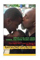 When A Black Man Cries....His Pain Runs Deep: The Highs and Lows of Being A Black Man 1461076226 Book Cover