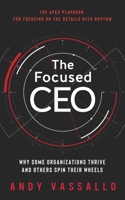 The Focused CEO: Why Some Organizations Thrive And Others Spin Their Wheels B08R6MTHYQ Book Cover