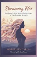 Becoming Her: Soft Doesn’t Mean Weak—Finding Power in Your Feminine Strength (Successful Parenting & Women's Health) B0G1FNXKZ2 Book Cover