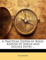 A practical system of bookkeeping by single and double entry ... By Ira Mayhew ... (Michigan Historical Reprint) 1425511031 Book Cover