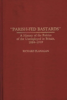 "Parish-Fed Bastards": A History of the Politics of the Unemployed in Britain, 1884-1939 (Contributions in Labor Studies) 0313274398 Book Cover