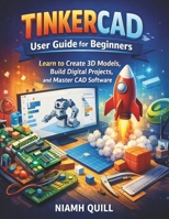 TINKERCAD USER GUIDE FOR BEGINNERS: Learn to Create 3D Models, Build Digital Projects, and Master CAD Software B0GMR6S31L Book Cover