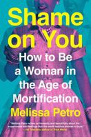 Shame on You: How to Be a Woman in the Age of Mortification 0593714997 Book Cover