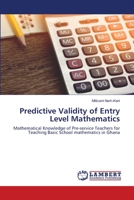 Predictive Validity of Entry Level Mathematics: Mathematical Knowledge of Pre-service Teachers for Teaching Basic School mathematics in Ghana 6203463078 Book Cover