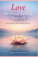 Love Without Losing Yourself: What Remains When Identity Relaxes (The Greater Awareness Series) B0GFVDCK56 Book Cover