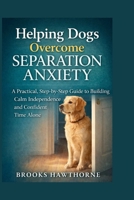 Helping Dogs Overcome SEPARATION ANXIETY: A Practical, Step-by-Step Guide to Building Calm Independence and Confident Time Alone B0GN2JMJ3S Book Cover