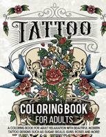 Tattoo Coloring Book for Adults: A Coloring Book for Adult Relaxation with Modern Tattoo Designs Theme Such as Sugar Skulls, Hearts, Roses and More! 1731552467 Book Cover