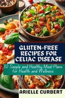 GLUTEN-FREE RECIPES FOR CELIAC DISEASE: 30 Simple and Healthy Meal Plans for Health and Wellness B0CV3DH3ST Book Cover