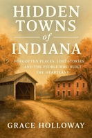 Hidden Towns of Indiana: Forgotten Places, Lost Stories, and the People Who Built the Heartland B0G2T97QKP Book Cover