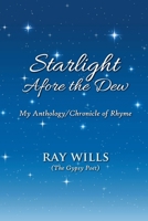 Starlight Afore the Dew: My Anthology/Chronicle of Rhyme 1918424373 Book Cover