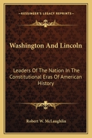 Washington and Lincoln, Leaders of the Nation in the Constitutional Eras of American History 0548465762 Book Cover