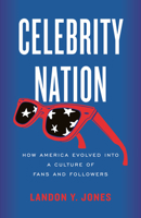 Celebrity Nation: How America Evolved into a Culture of Fans and Followers 0807093424 Book Cover