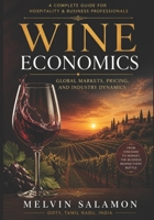 Wine Economics: A Complete Guide to Wine Market Structure, Consumer Behavior, Finance, and Policy (food and beverage service) B0GZWL36SG Book Cover