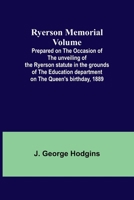 Ryerson Memorial Volume; Prepared on the occasion of the unveiling of the Ryerson statute in the grounds of the Education department on the Queen's birthday, 1889 9357935746 Book Cover