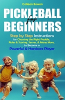 Pickleball for Beginners: Step By Step Instructions For - Choosing The Right Paddle, Rules & Scoring, Serves, and Many More, To Become A Powerful and Hardcore Player B0F9F7ZBCC Book Cover