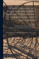 North Carolina As A Place For Investment, Manufactures, Mining, Stock Raising, Fruit And Farming: What Northern Residents In North Carolina Say Of It As A Place To Live In 1014130530 Book Cover