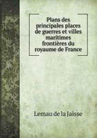 Plans Des Principales Places de Guerres Et Villes Maritimes Frontieres Du Royaume de France 551892447X Book Cover