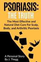 Psoriasis: The Truth: The Most Effective and Natural Diet Cure for Scalp, Body, and Arthritic Psoriasis 1547051590 Book Cover